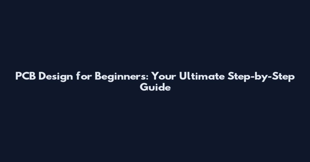 PCB Design for Beginners: Your Ultimate Step-by-Step Guide
