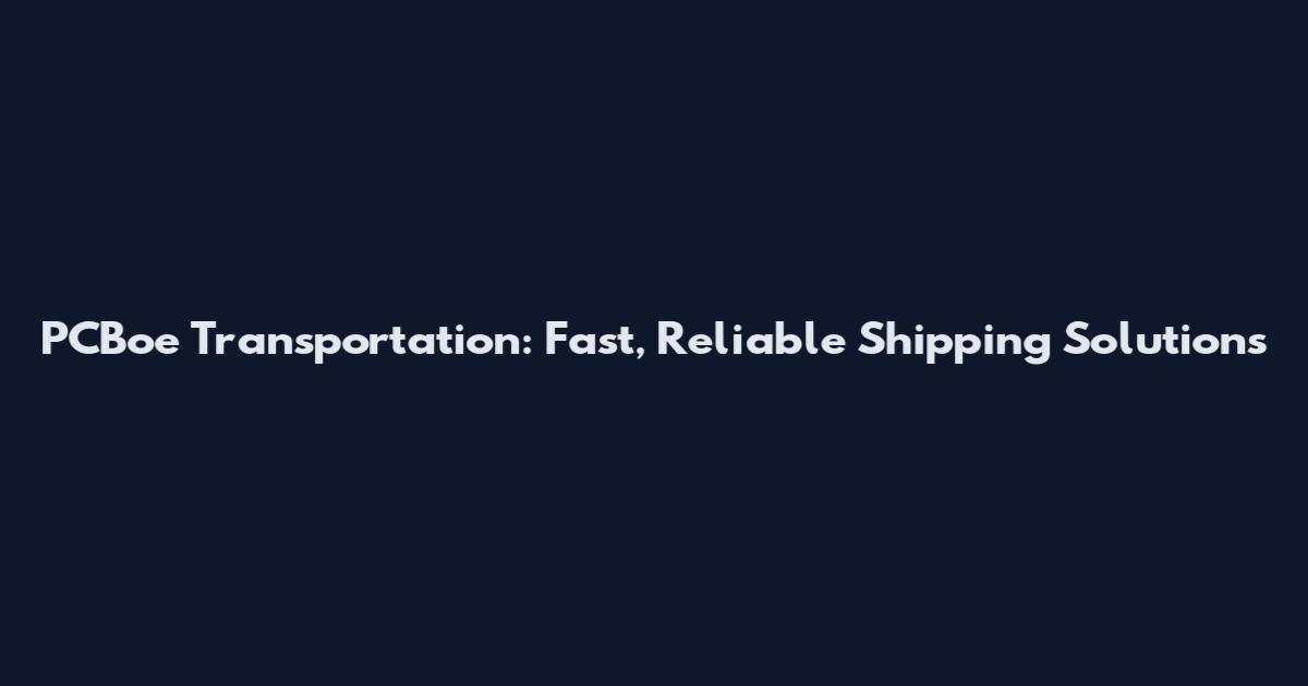 PCBoe Transportation: Fast, Reliable Shipping Solutions
