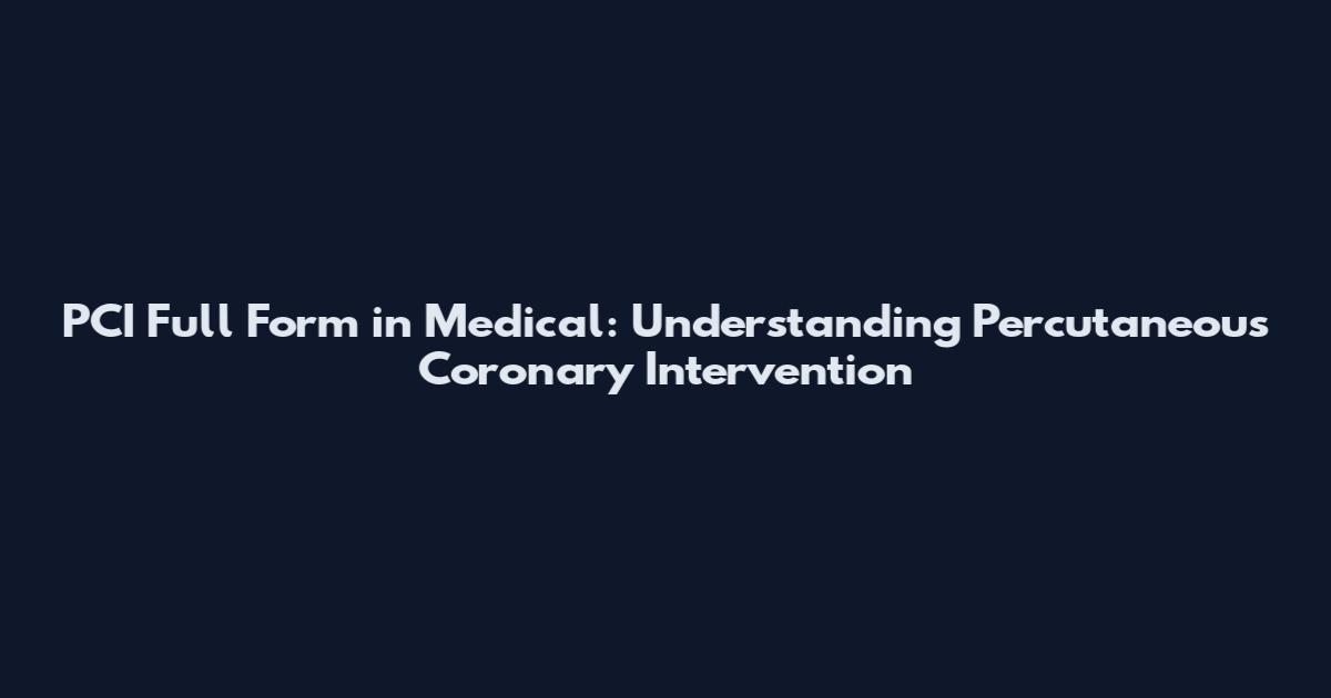 PCI Full Form in Medical: Understanding Percutaneous Coronary Intervention