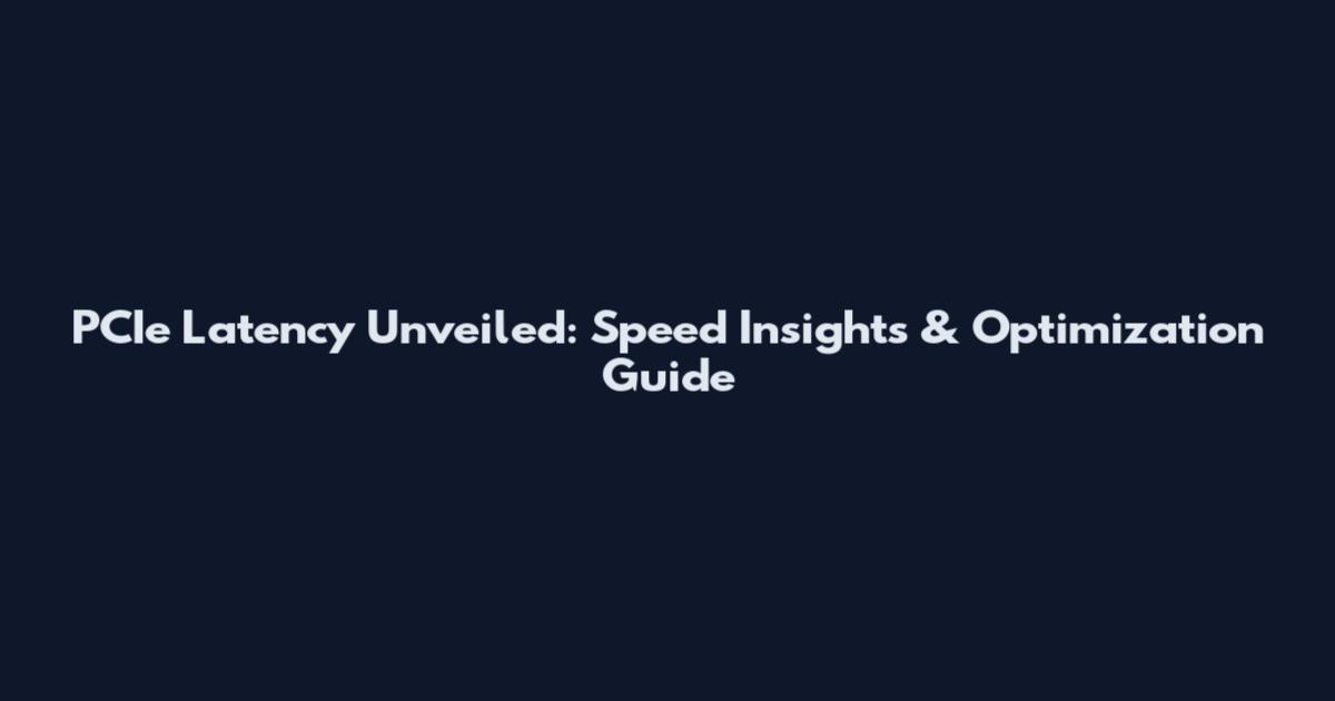 PCIe Latency Unveiled: Speed Insights & Optimization Guide