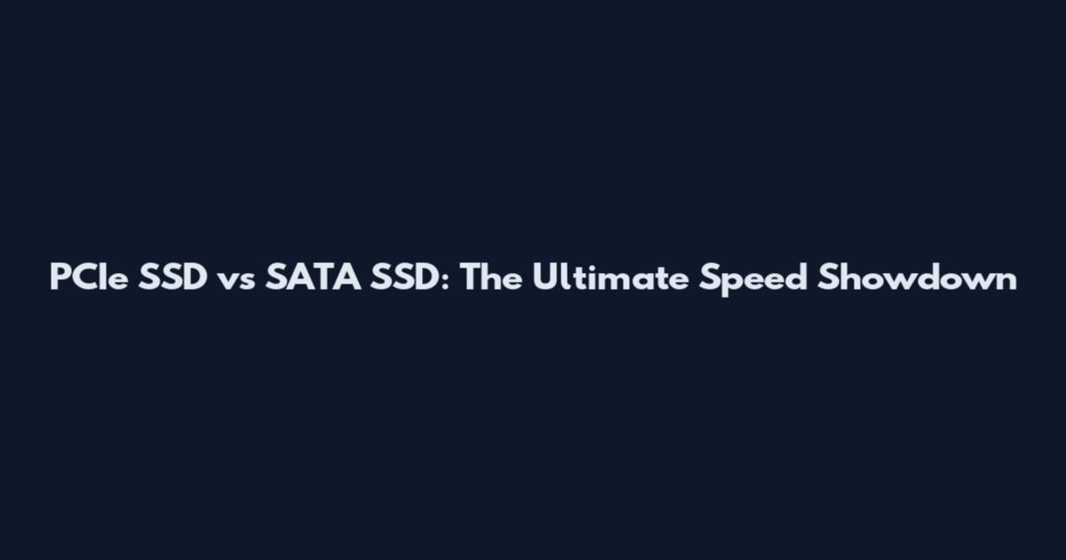 PCIe SSD vs SATA SSD: The Ultimate Speed Showdown