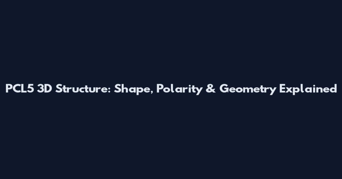 PCL5 3D Structure: Shape, Polarity & Geometry Explained