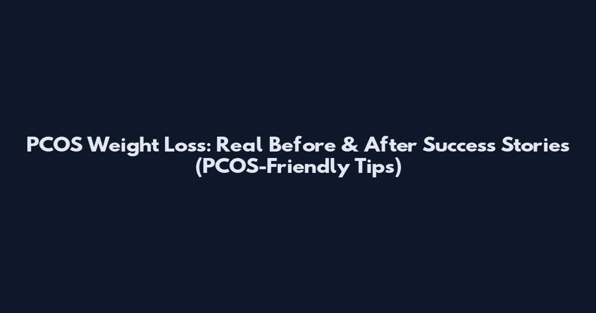 PCOS Weight Loss: Real Before & After Success Stories (PCOS-Friendly Tips)