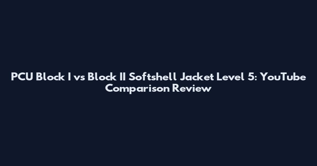 PCU Block I vs Block II Softshell Jacket Level 5: YouTube Comparison Review