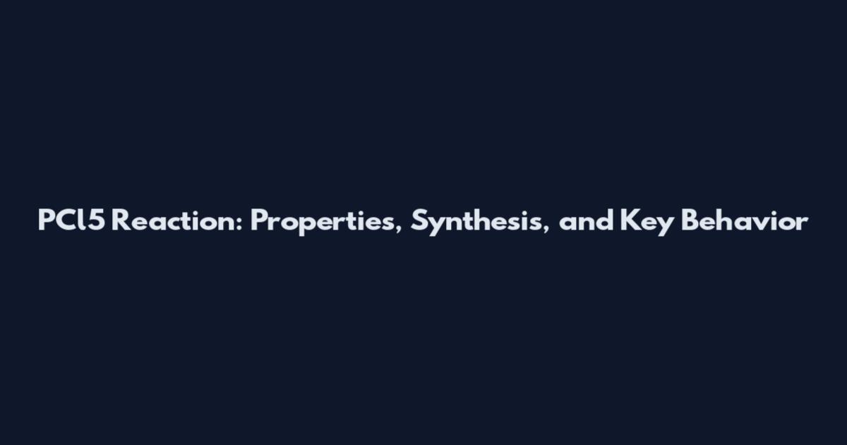 PCl5 Reaction: Properties, Synthesis, and Key Behavior