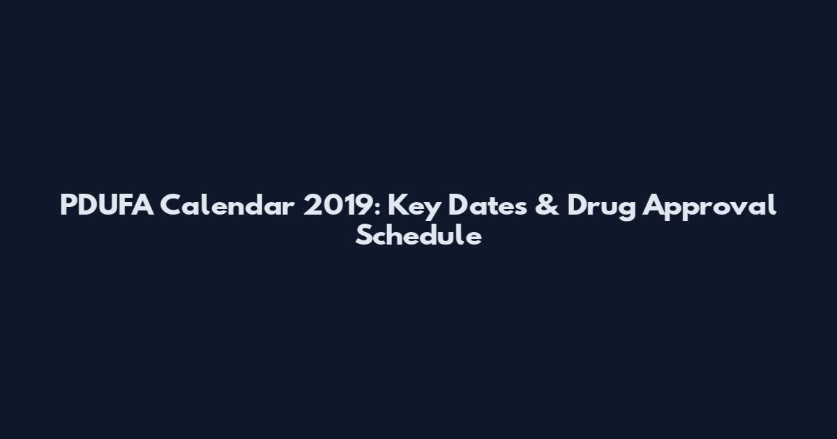 PDUFA Calendar 2019: Key Dates & Drug Approval Schedule