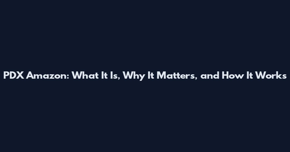 PDX Amazon: What It Is, Why It Matters, and How It Works