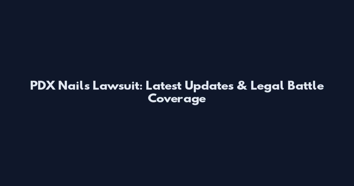 PDX Nails Lawsuit: Latest Updates & Legal Battle Coverage
