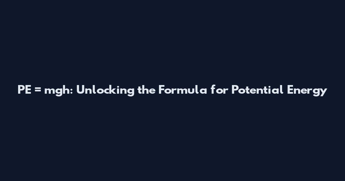 PE = mgh: Unlocking the Formula for Potential Energy