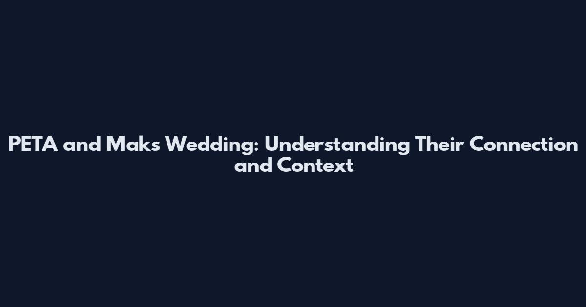 PETA and Maks Wedding: Understanding Their Connection and Context