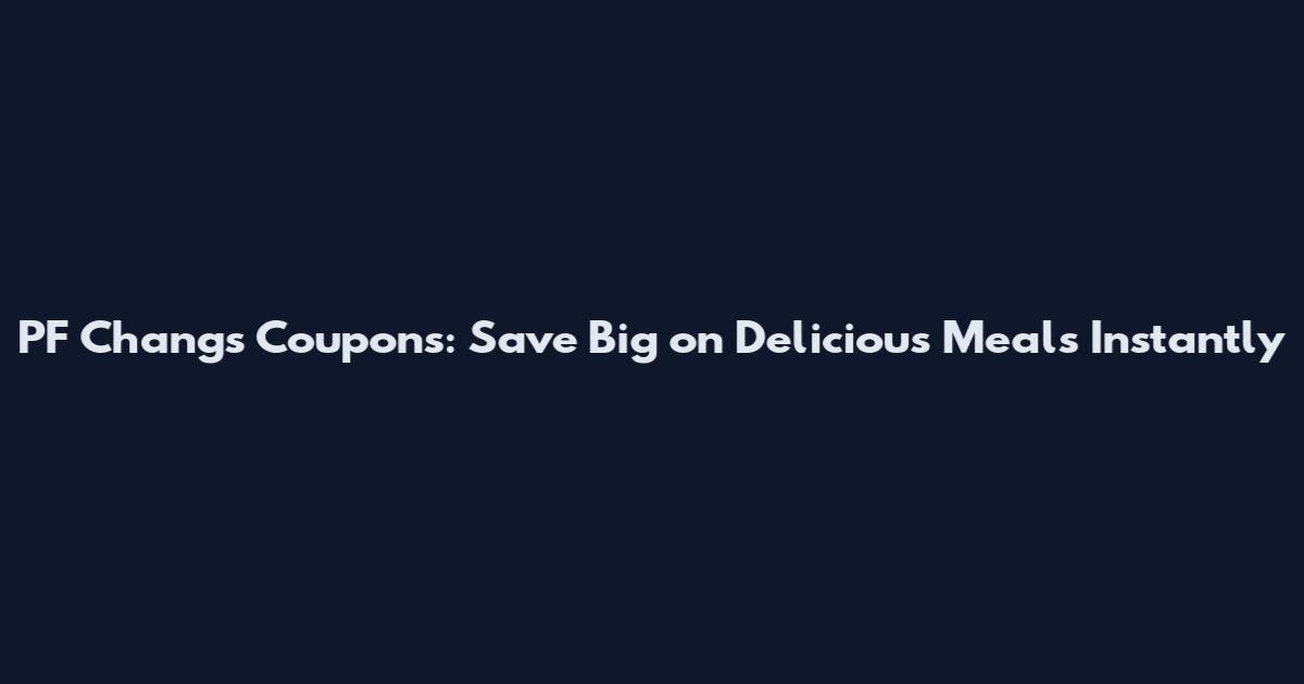 PF Changs Coupons: Save Big on Delicious Meals Instantly