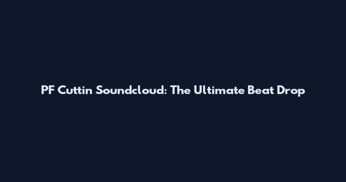 PF Cuttin Soundcloud: The Ultimate Beat Drop