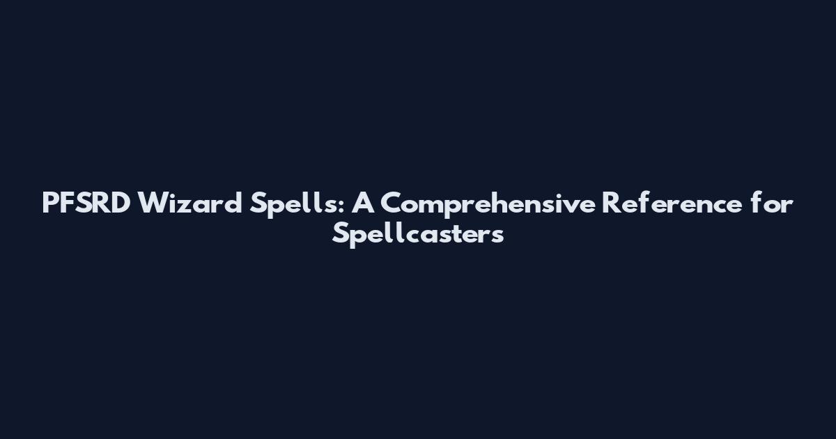 PFSRD Wizard Spells: A Comprehensive Reference for Spellcasters