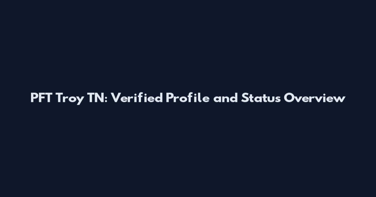 PFT Troy TN: Verified Profile and Status Overview