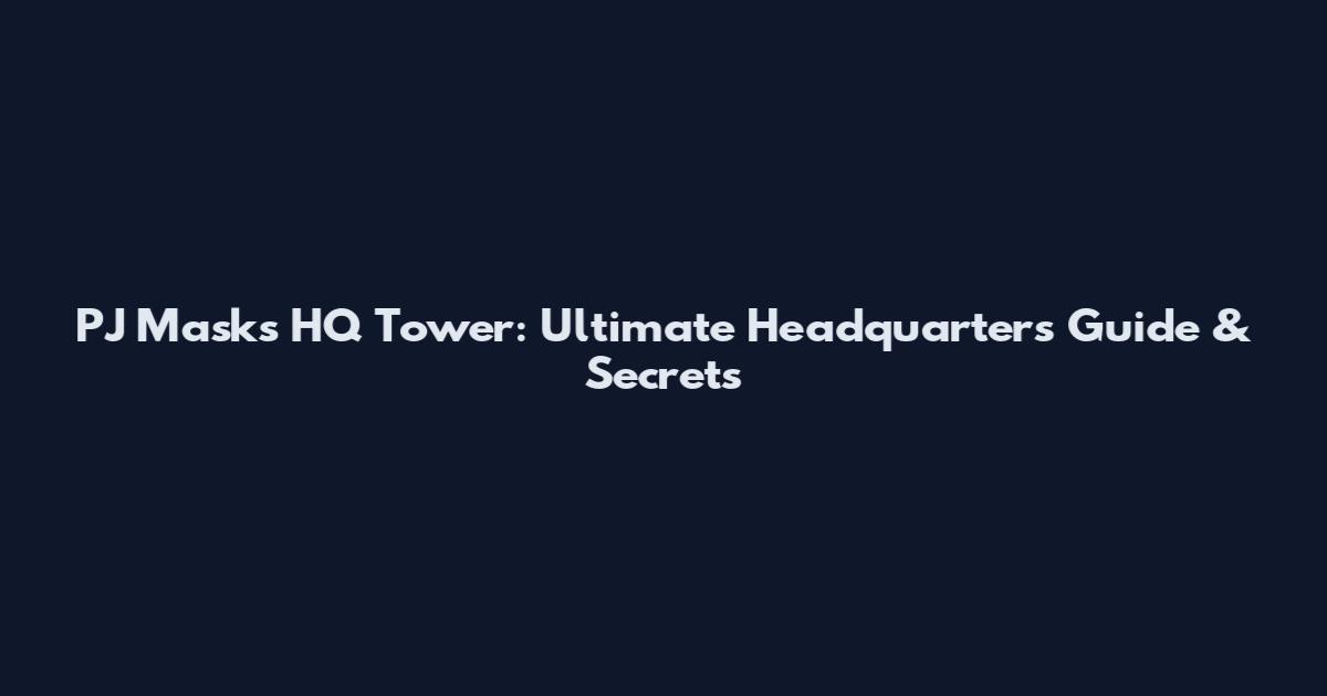 PJ Masks HQ Tower: Ultimate Headquarters Guide & Secrets