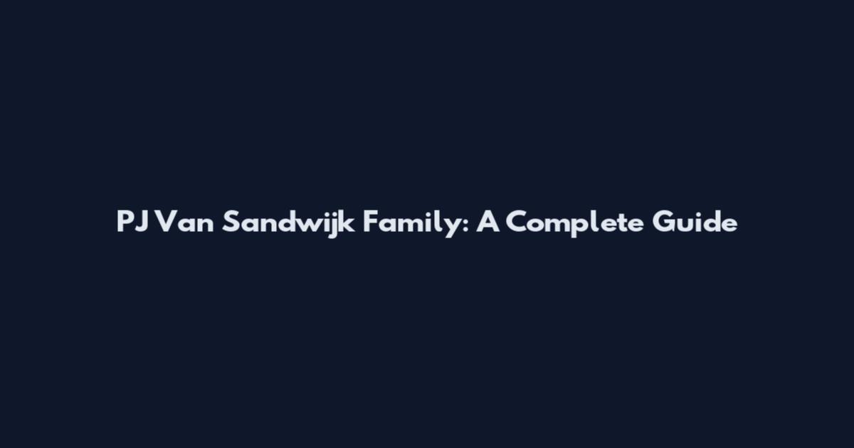 PJ Van Sandwijk Family: A Complete Guide
