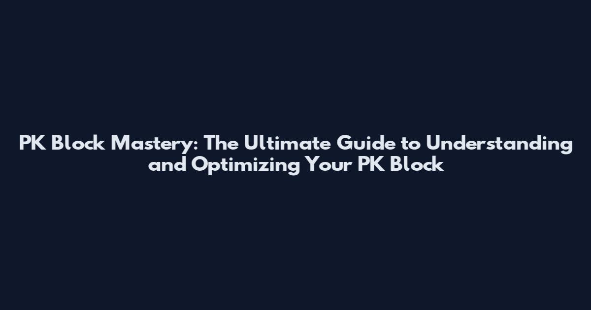 PK Block Mastery: The Ultimate Guide to Understanding and Optimizing Your PK Block