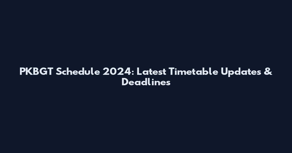 PKBGT Schedule 2024: Latest Timetable Updates & Deadlines