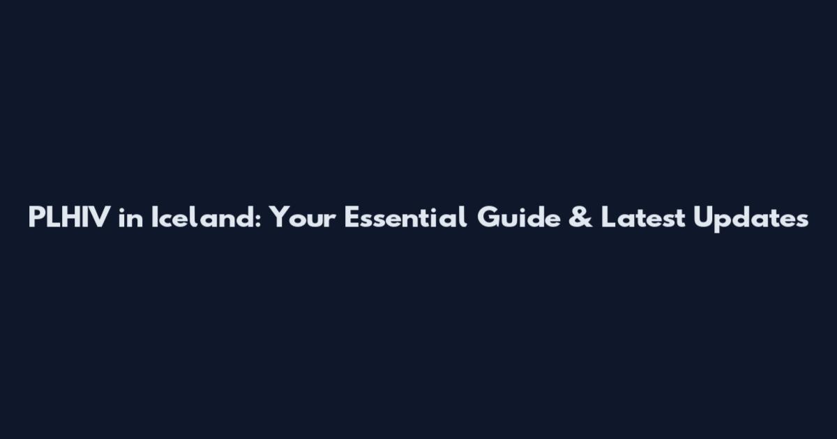 PLHIV in Iceland: Your Essential Guide & Latest Updates