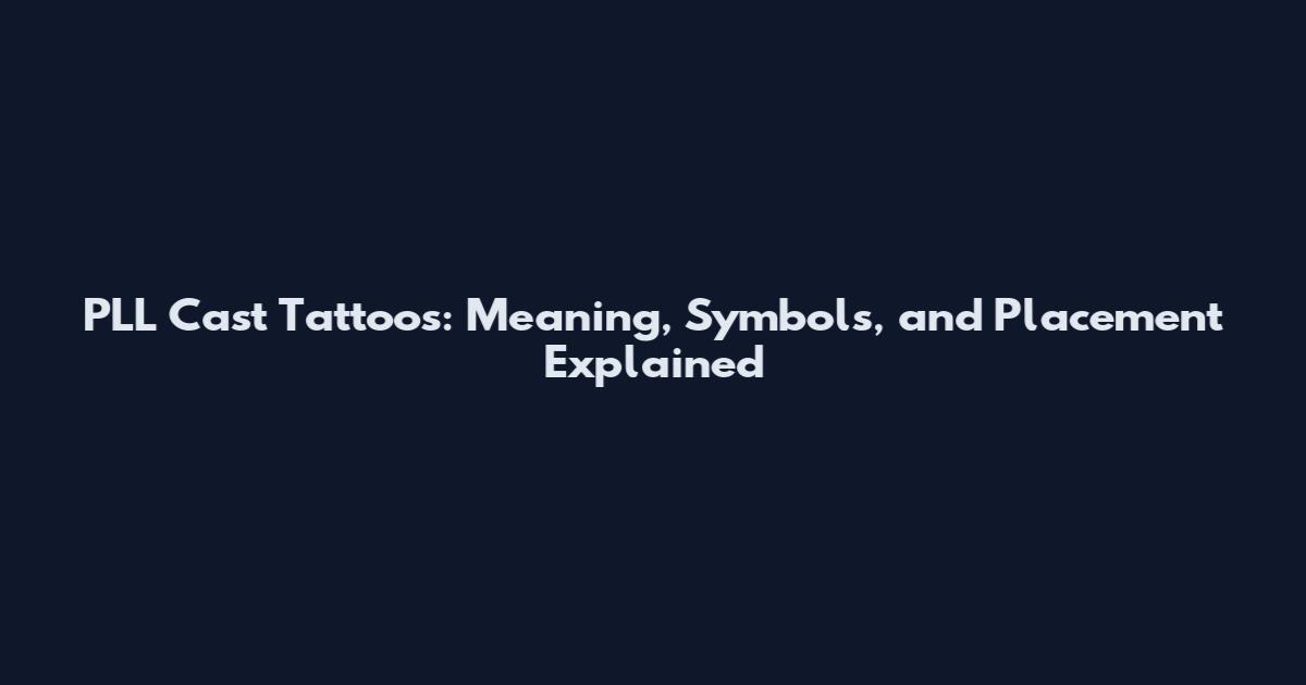 PLL Cast Tattoos: Meaning, Symbols, and Placement Explained
