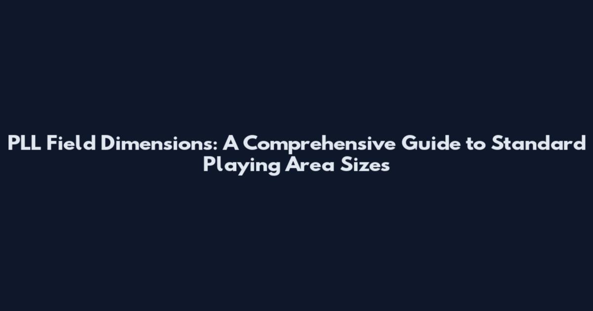 PLL Field Dimensions: A Comprehensive Guide to Standard Playing Area Sizes