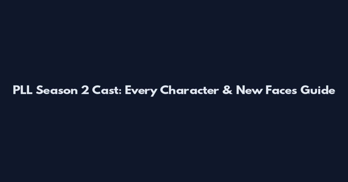 PLL Season 2 Cast: Every Character & New Faces Guide
