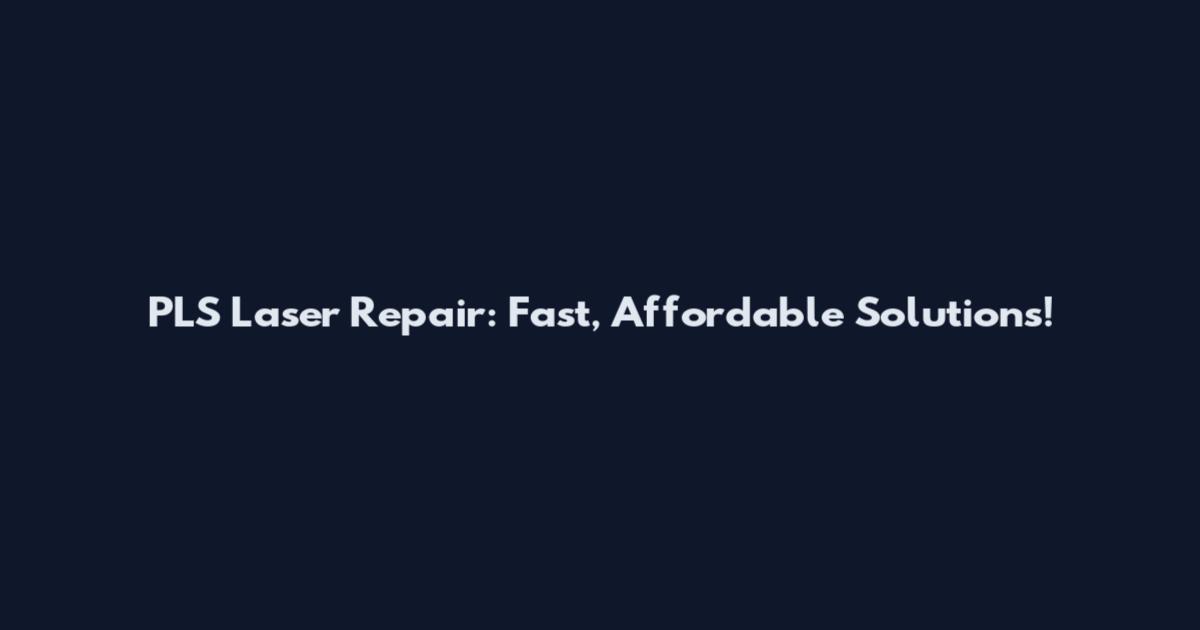 PLS Laser Repair: Fast, Affordable Solutions!