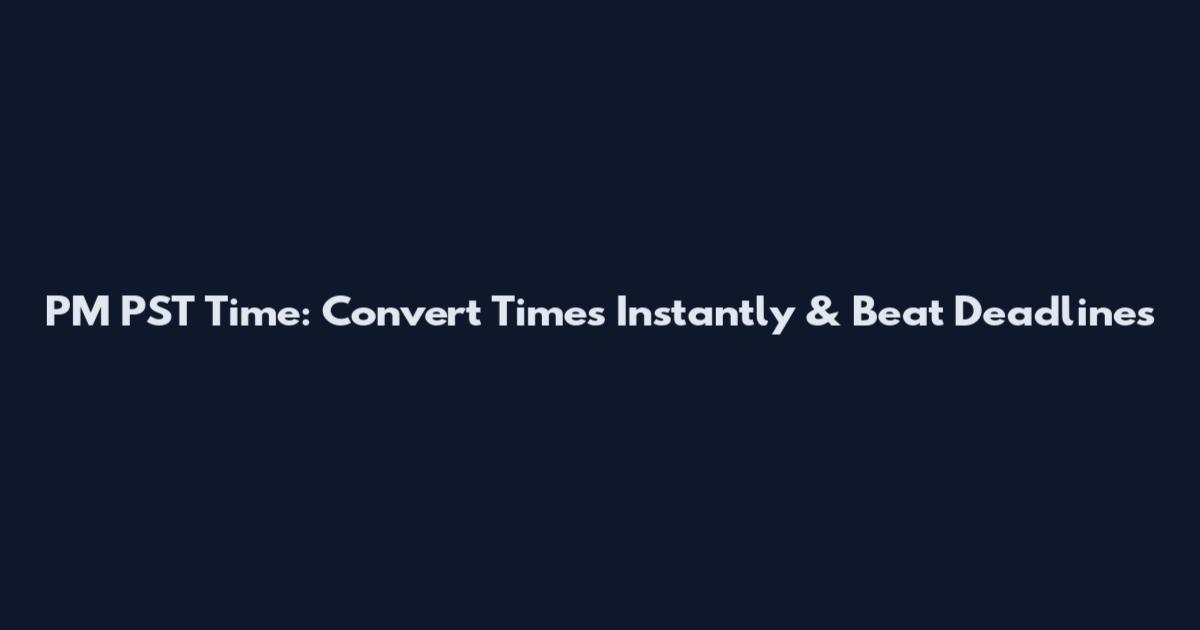 PM PST Time: Convert Times Instantly & Beat Deadlines