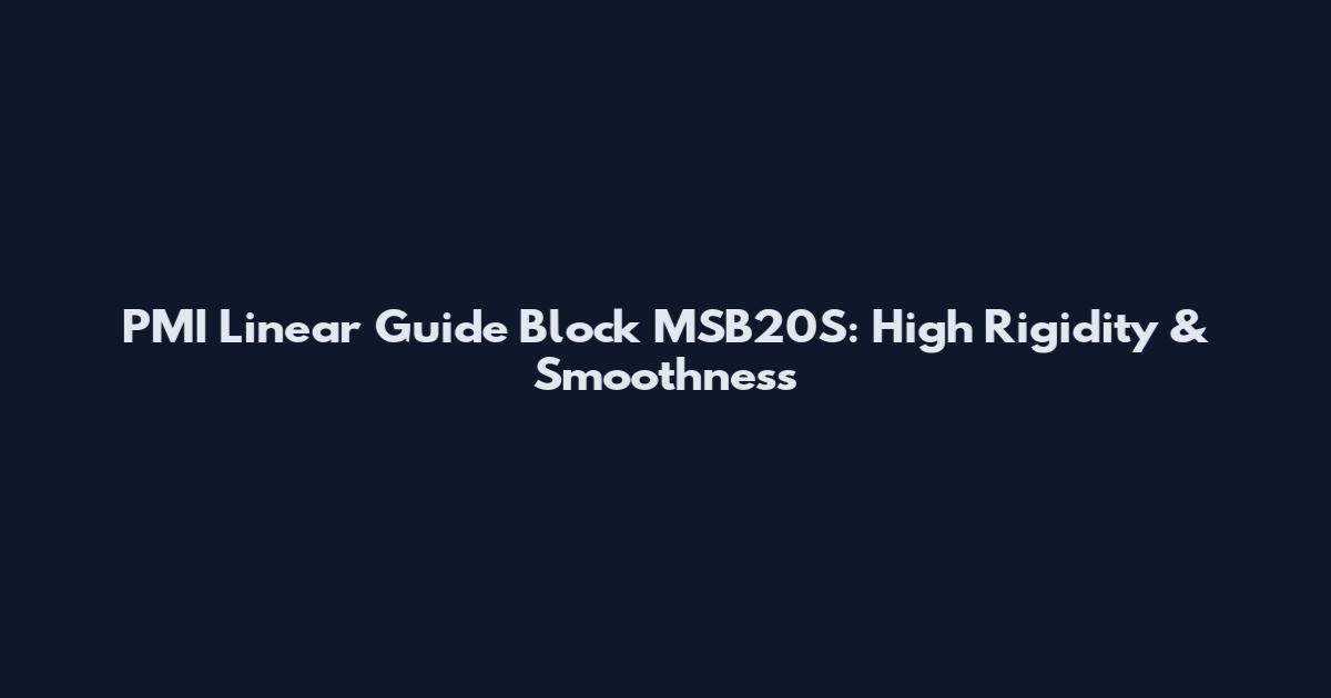 PMI Linear Guide Block MSB20S: High Rigidity & Smoothness