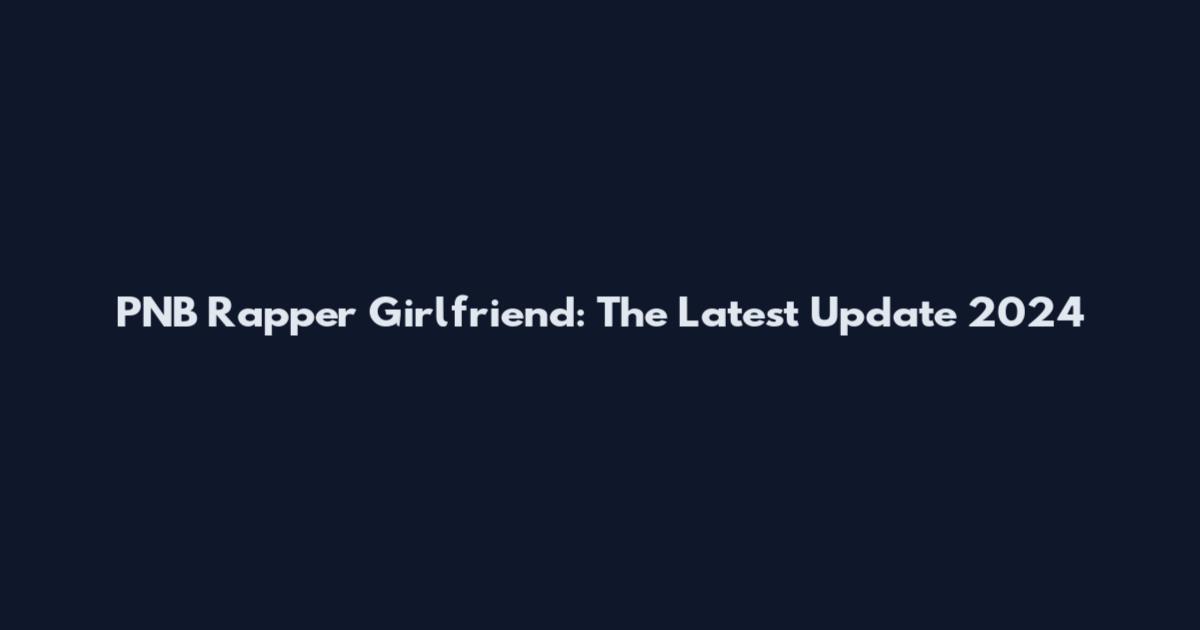 PNB Rapper Girlfriend: The Latest Update 2024