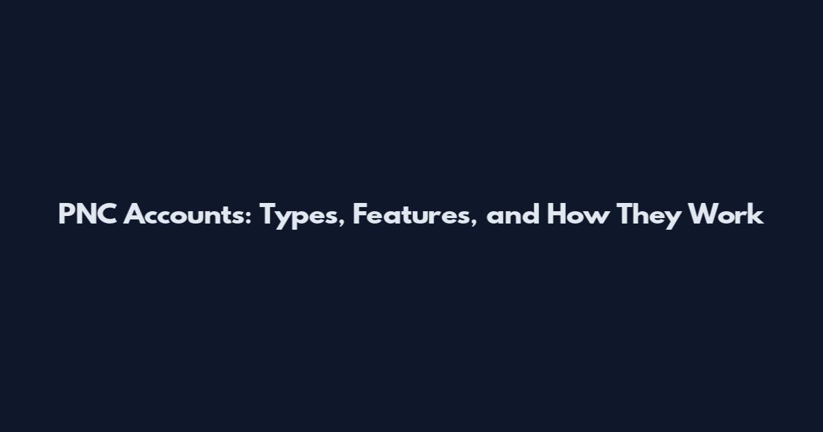 PNC Accounts: Types, Features, and How They Work