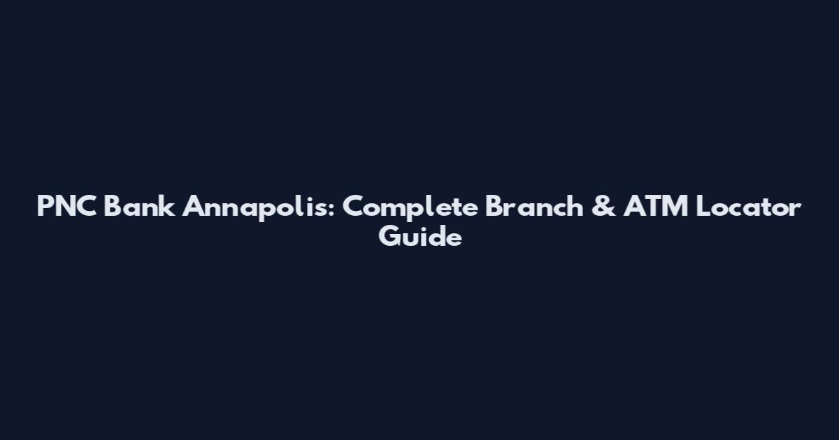 PNC Bank Annapolis: Complete Branch & ATM Locator Guide