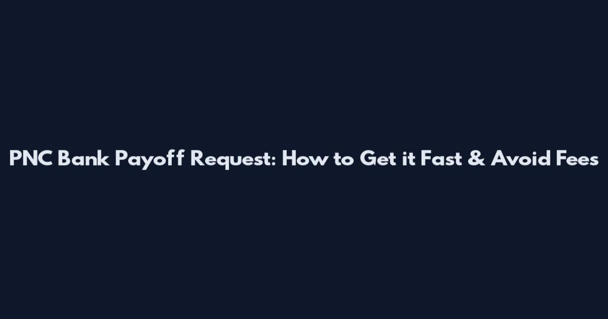 PNC Bank Payoff Request: How to Get it Fast & Avoid Fees