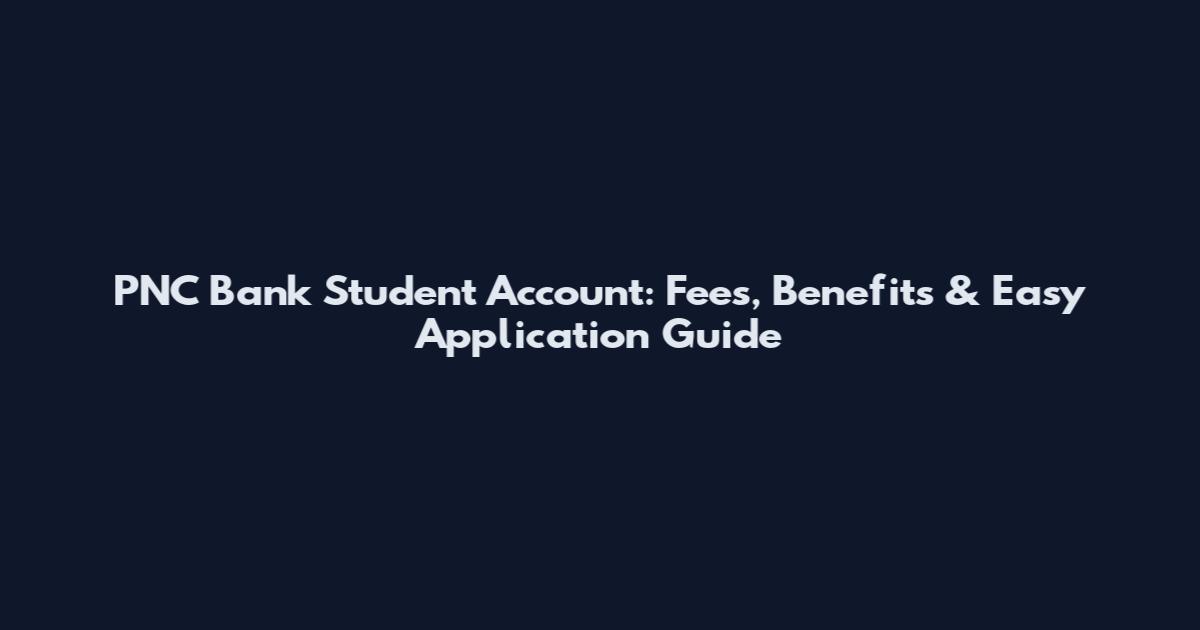 PNC Bank Student Account: Fees, Benefits & Easy Application Guide