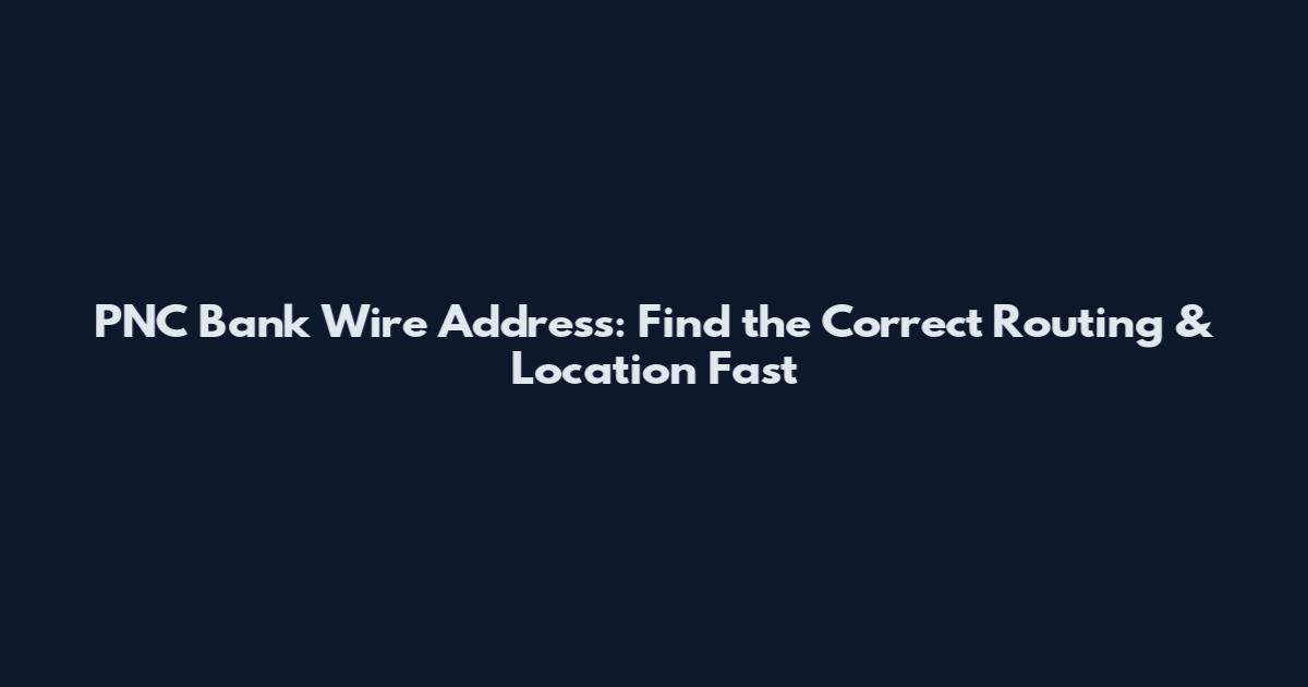 PNC Bank Wire Address: Find the Correct Routing & Location Fast