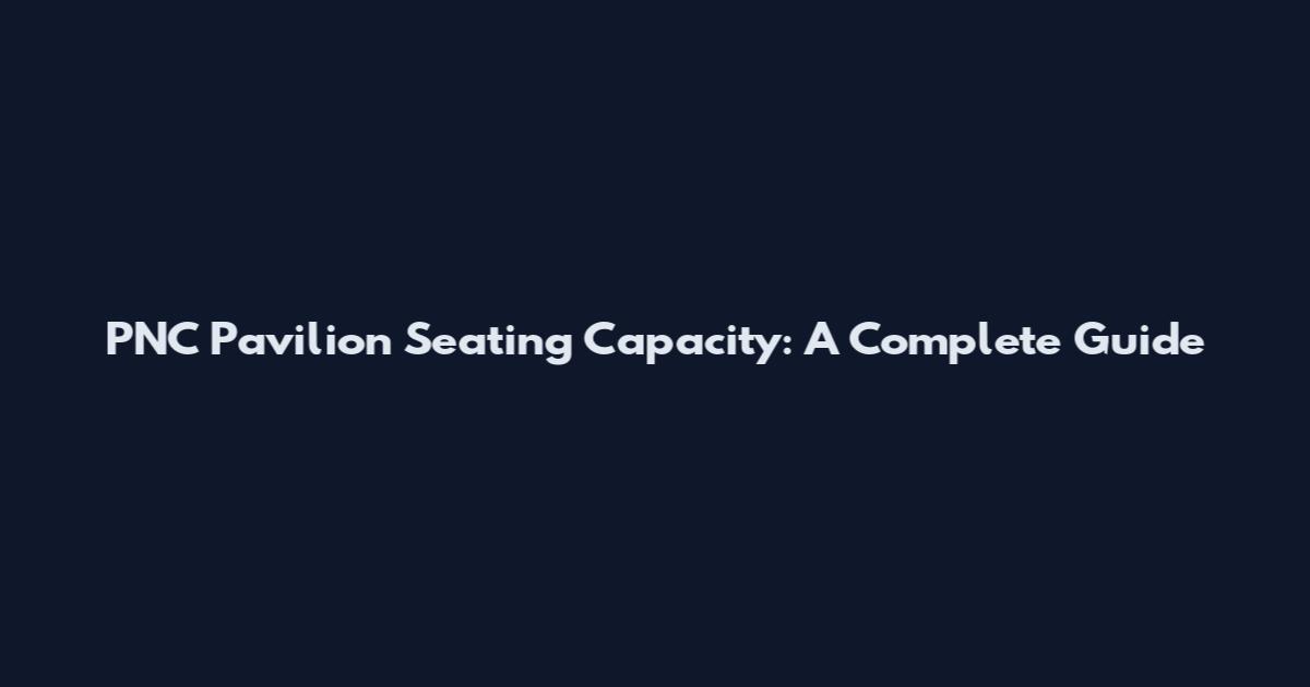 PNC Pavilion Seating Capacity: A Complete Guide