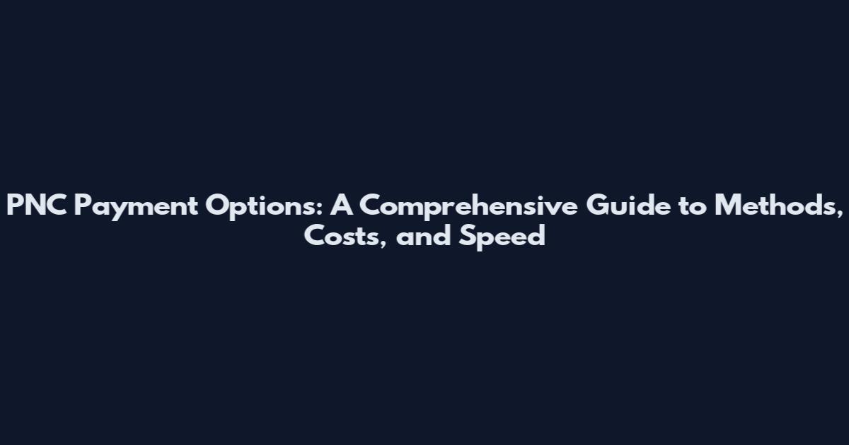 PNC Payment Options: A Comprehensive Guide to Methods, Costs, and Speed