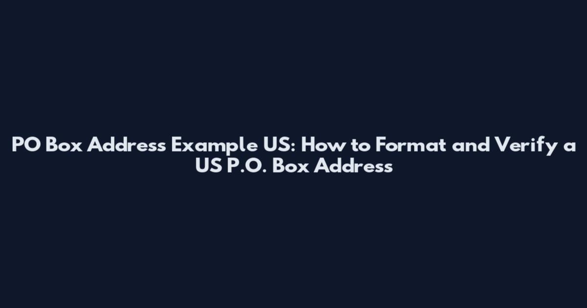 PO Box Address Example US: How to Format and Verify a US P.O. Box Address