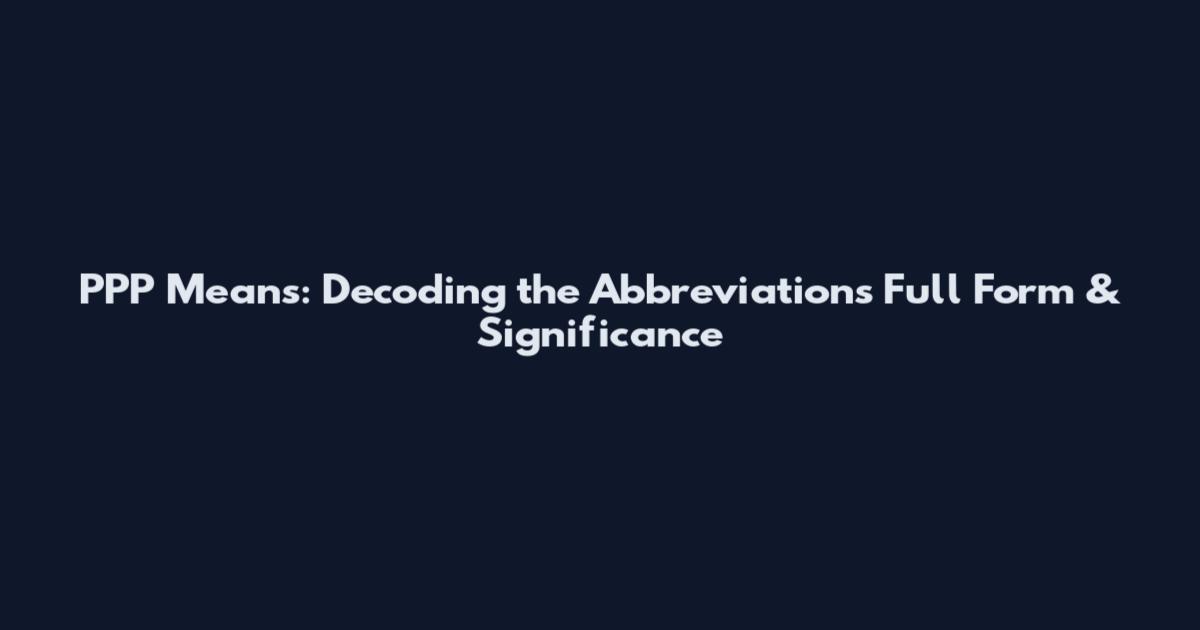 PPP Means: Decoding the Abbreviation's Full Form & Significance
