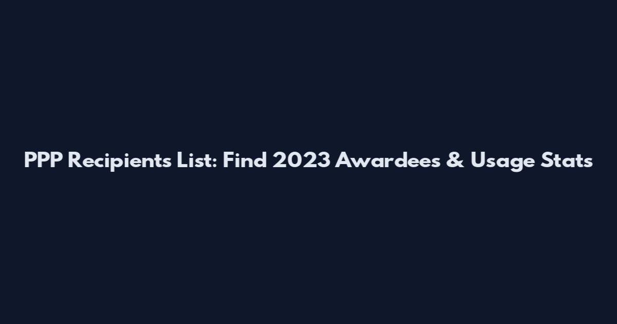 PPP Recipients List: Find 2023 Awardees & Usage Stats