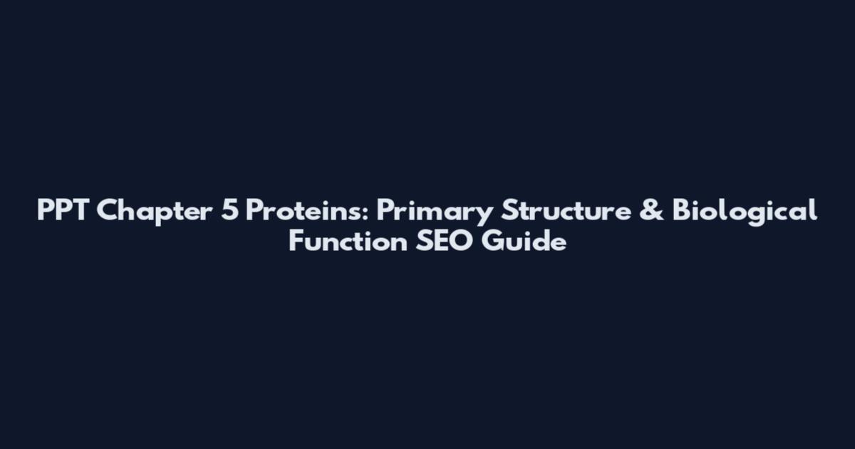 PPT Chapter 5 Proteins: Primary Structure & Biological Function SEO Guide