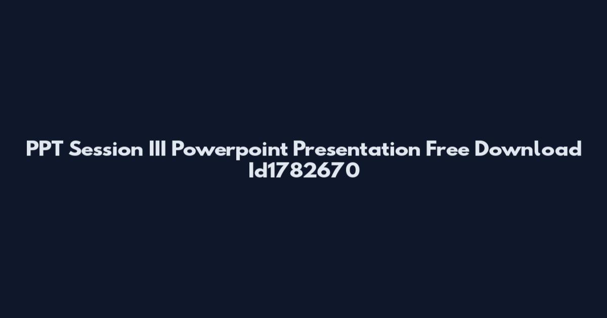 PPT Session III Powerpoint Presentation Free Download Id1782670