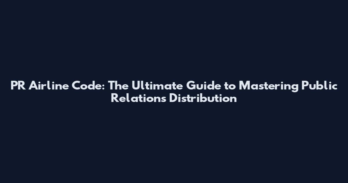 PR Airline Code: The Ultimate Guide to Mastering Public Relations Distribution