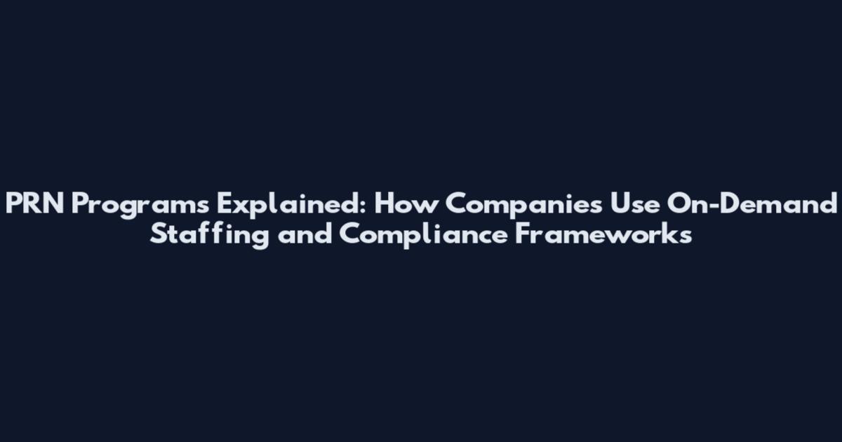 PRN Programs Explained: How Companies Use On-Demand Staffing and Compliance Frameworks