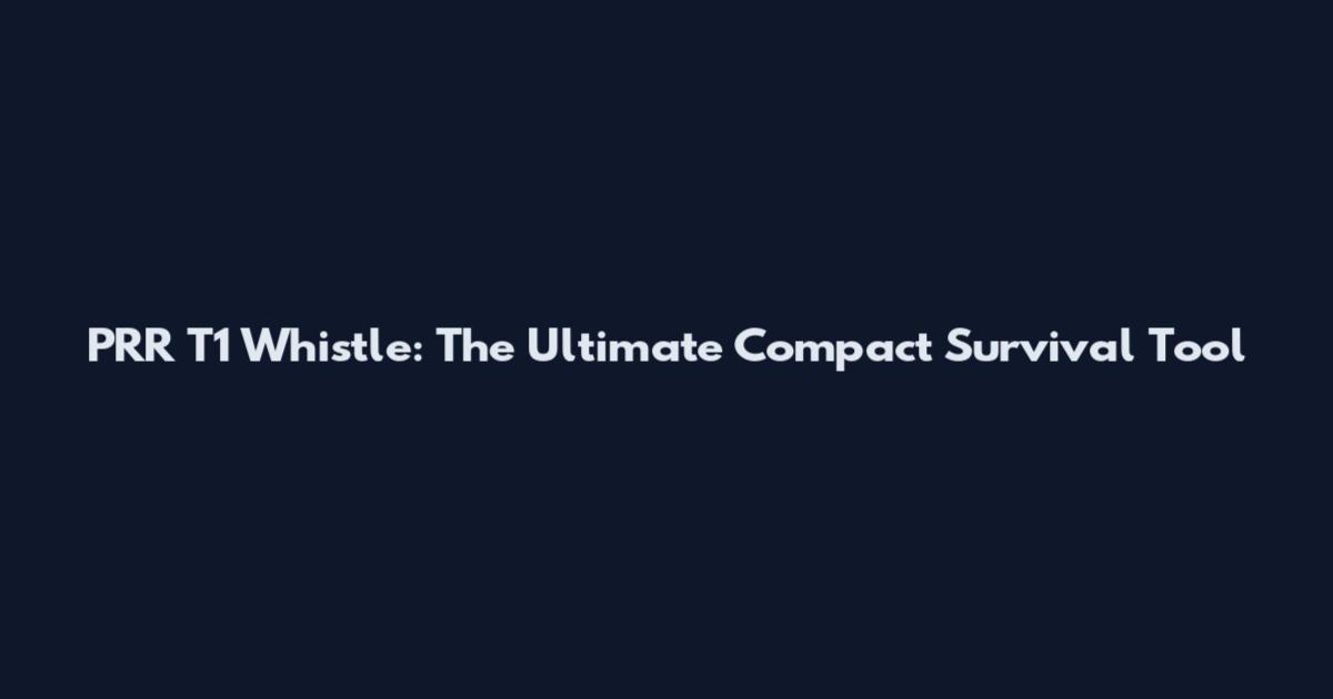 PRR T1 Whistle: The Ultimate Compact Survival Tool