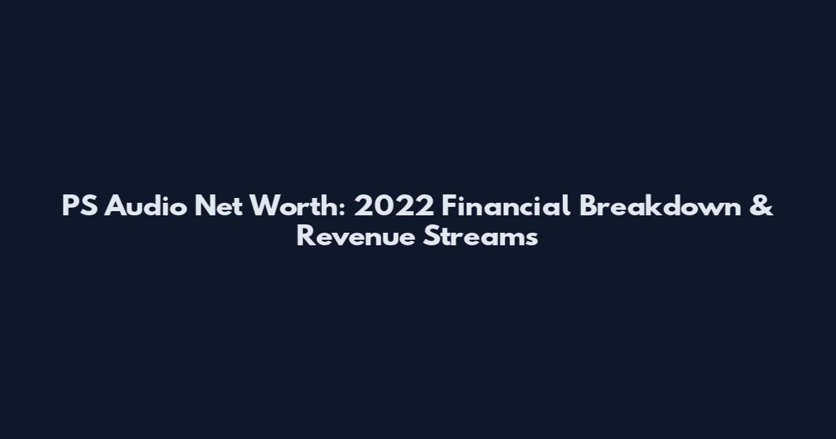PS Audio Net Worth: 2022 Financial Breakdown & Revenue Streams