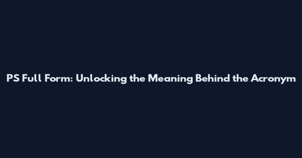 PS Full Form: Unlocking the Meaning Behind the Acronym