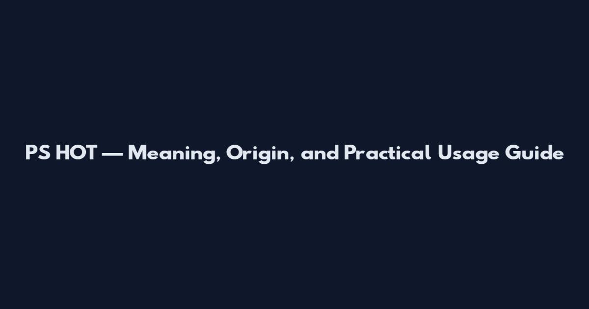 PS HOT — Meaning, Origin, and Practical Usage Guide
