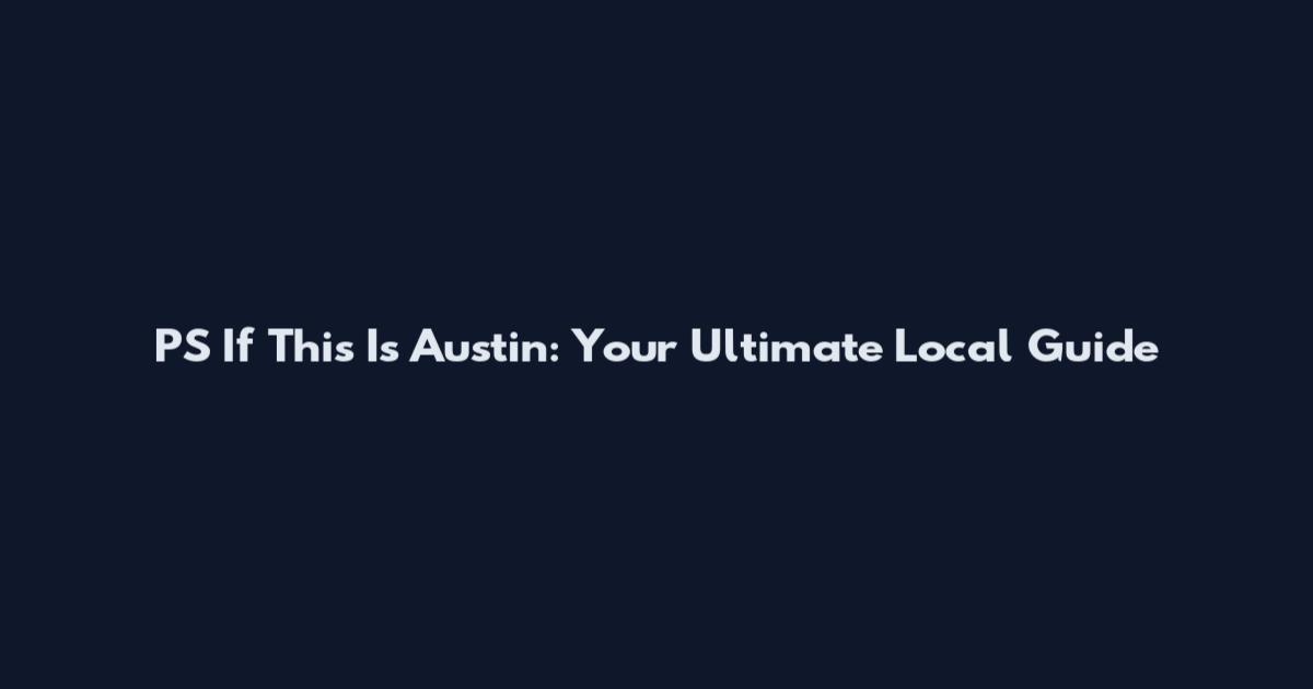 PS If This Is Austin: Your Ultimate Local Guide