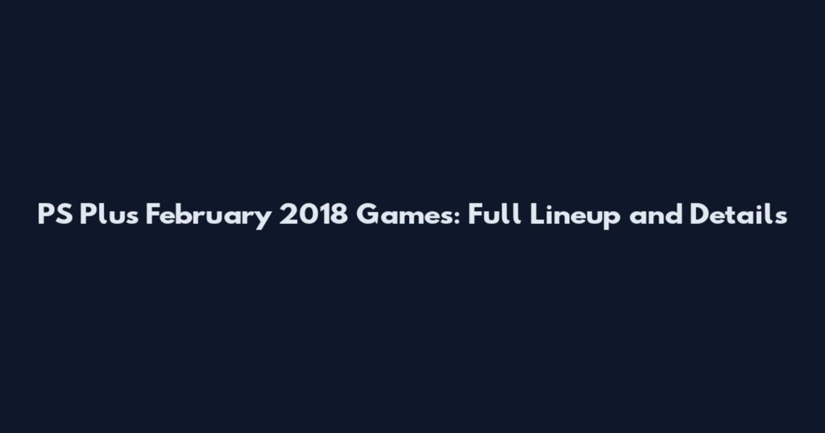 PS Plus February 2018 Games: Full Lineup and Details